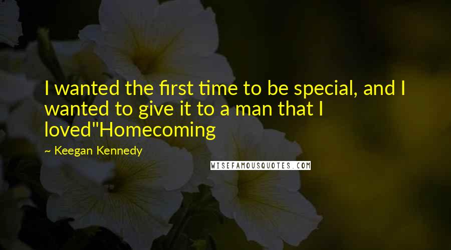 Keegan Kennedy Quotes: I wanted the first time to be special, and I wanted to give it to a man that I loved"Homecoming