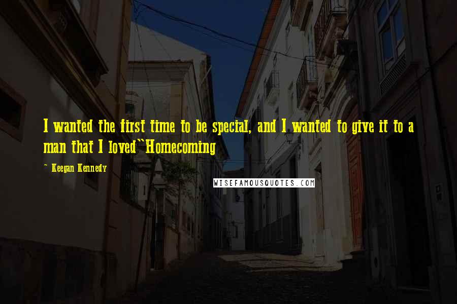 Keegan Kennedy Quotes: I wanted the first time to be special, and I wanted to give it to a man that I loved"Homecoming