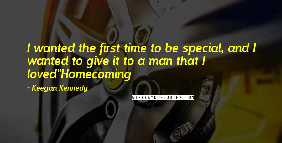 Keegan Kennedy Quotes: I wanted the first time to be special, and I wanted to give it to a man that I loved"Homecoming