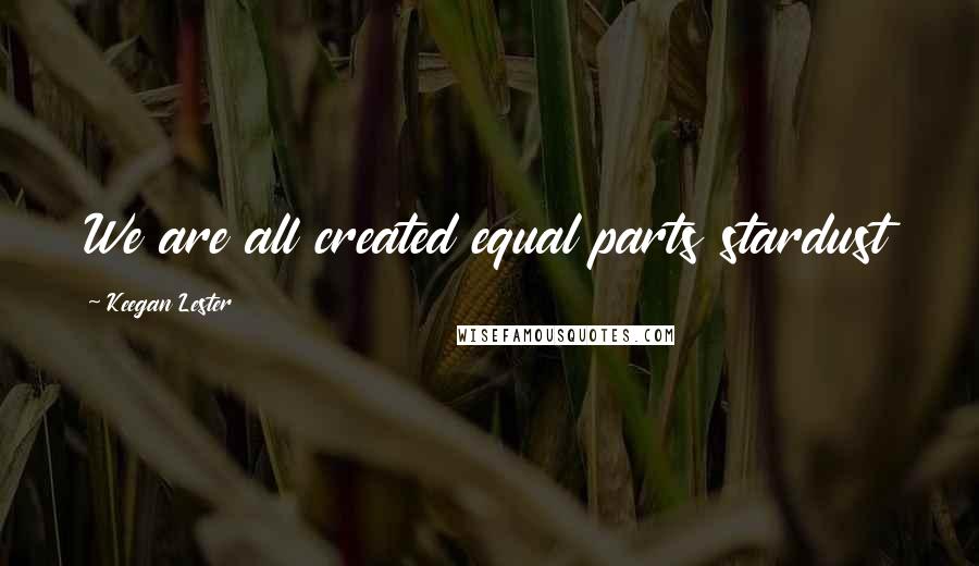 Keegan Lester Quotes: We are all created equal parts stardust