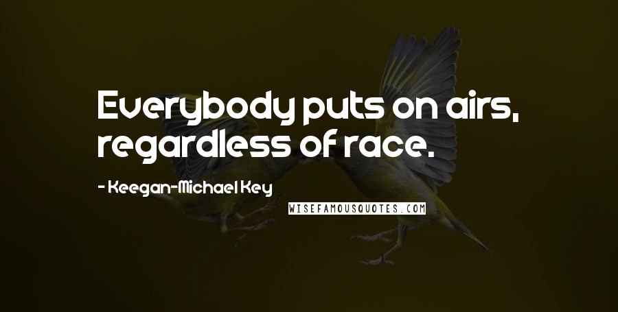 Keegan-Michael Key Quotes: Everybody puts on airs, regardless of race.