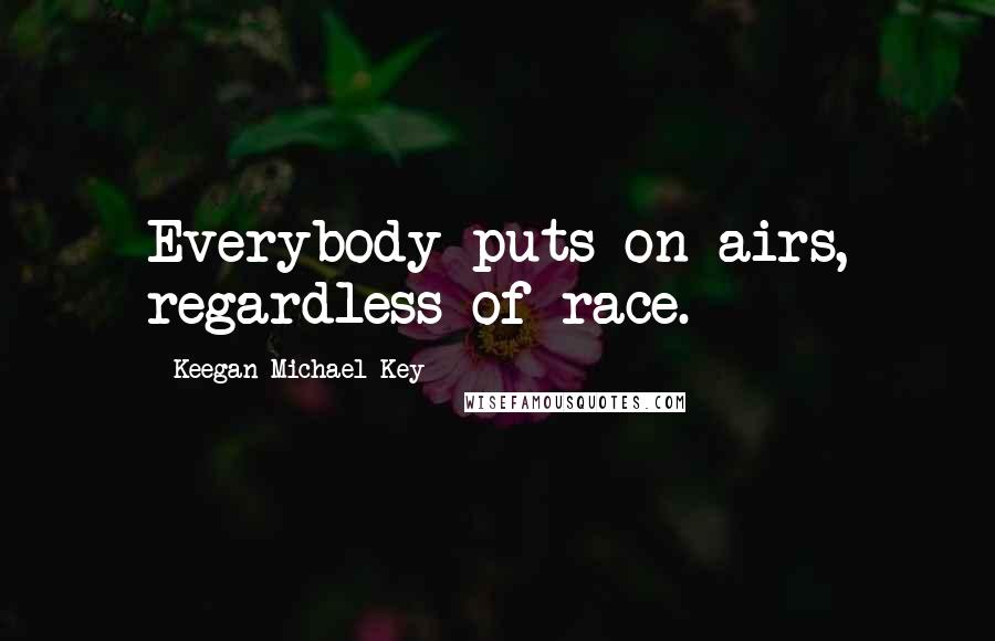 Keegan-Michael Key Quotes: Everybody puts on airs, regardless of race.