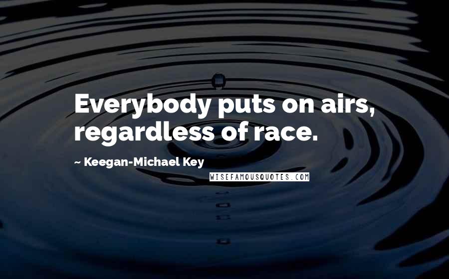 Keegan-Michael Key Quotes: Everybody puts on airs, regardless of race.