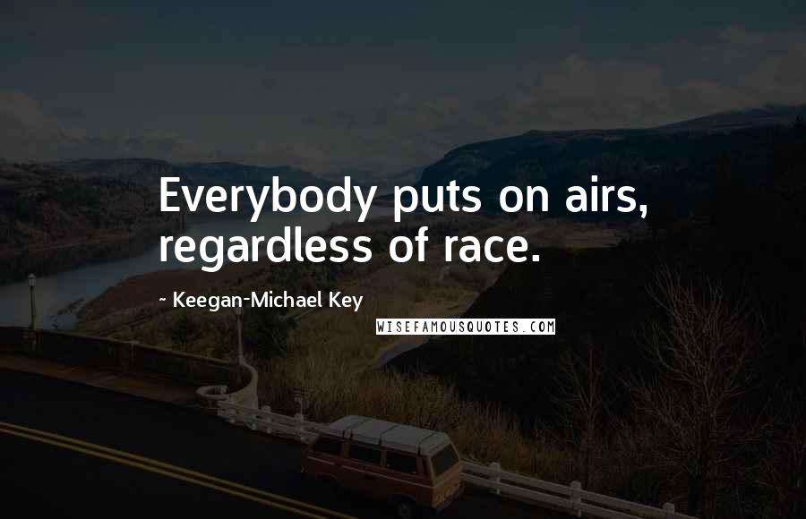 Keegan-Michael Key Quotes: Everybody puts on airs, regardless of race.
