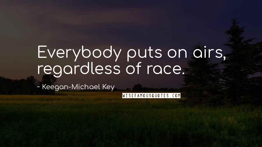 Keegan-Michael Key Quotes: Everybody puts on airs, regardless of race.