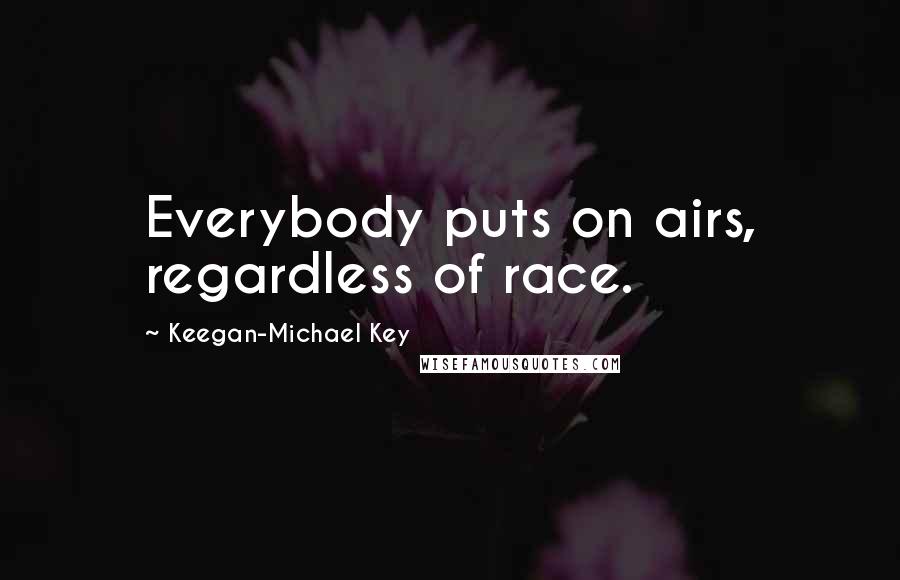 Keegan-Michael Key Quotes: Everybody puts on airs, regardless of race.