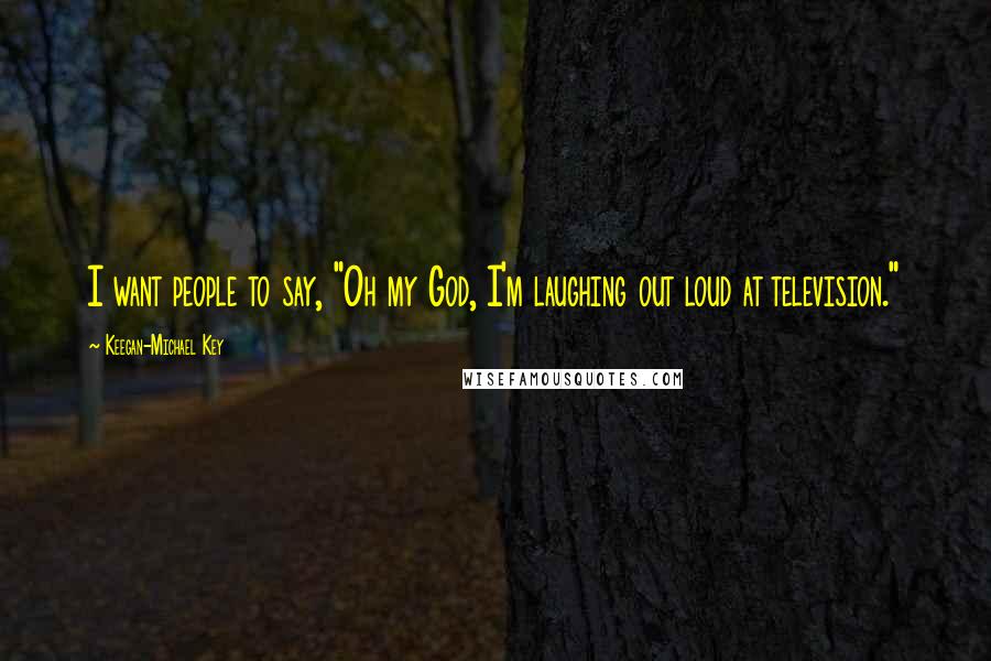 Keegan-Michael Key Quotes: I want people to say, "Oh my God, I'm laughing out loud at television."