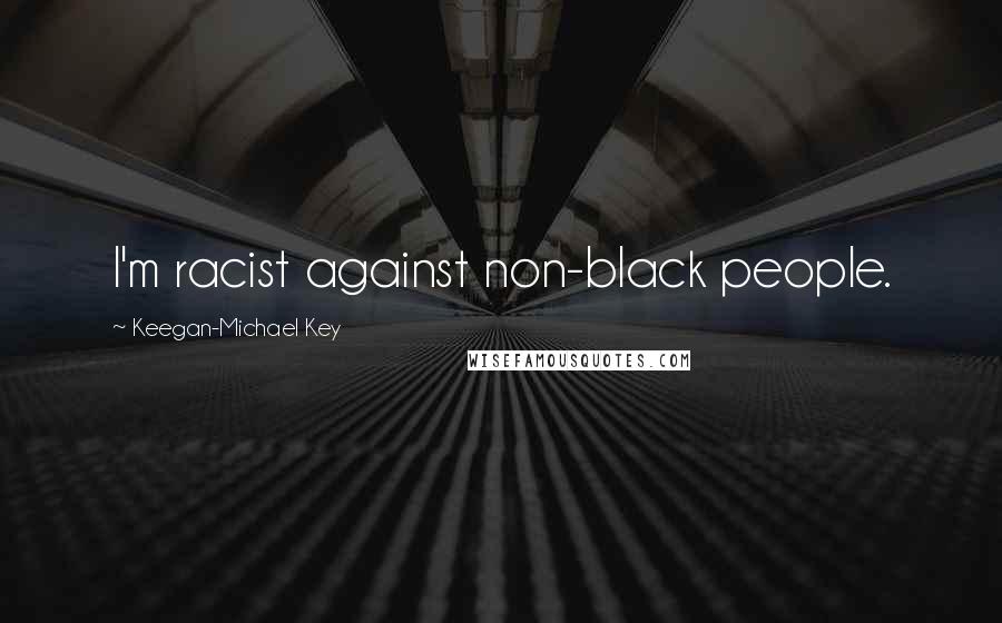 Keegan-Michael Key Quotes: I'm racist against non-black people.