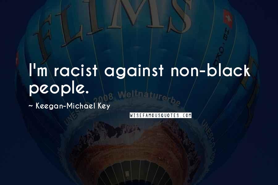 Keegan-Michael Key Quotes: I'm racist against non-black people.