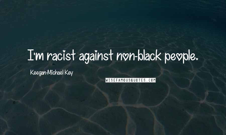 Keegan-Michael Key Quotes: I'm racist against non-black people.