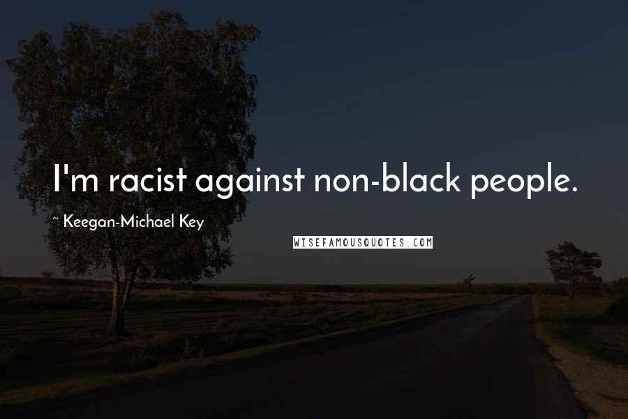 Keegan-Michael Key Quotes: I'm racist against non-black people.