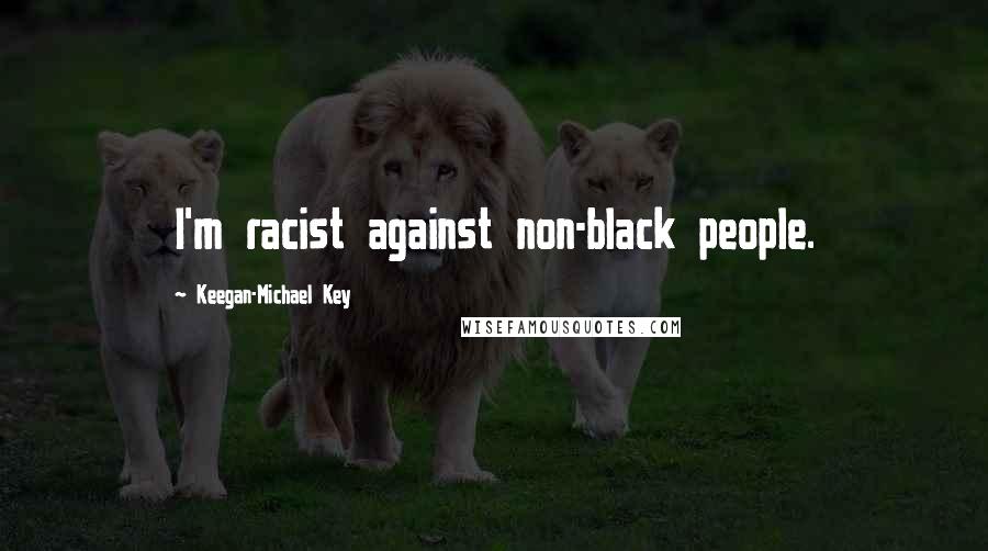 Keegan-Michael Key Quotes: I'm racist against non-black people.