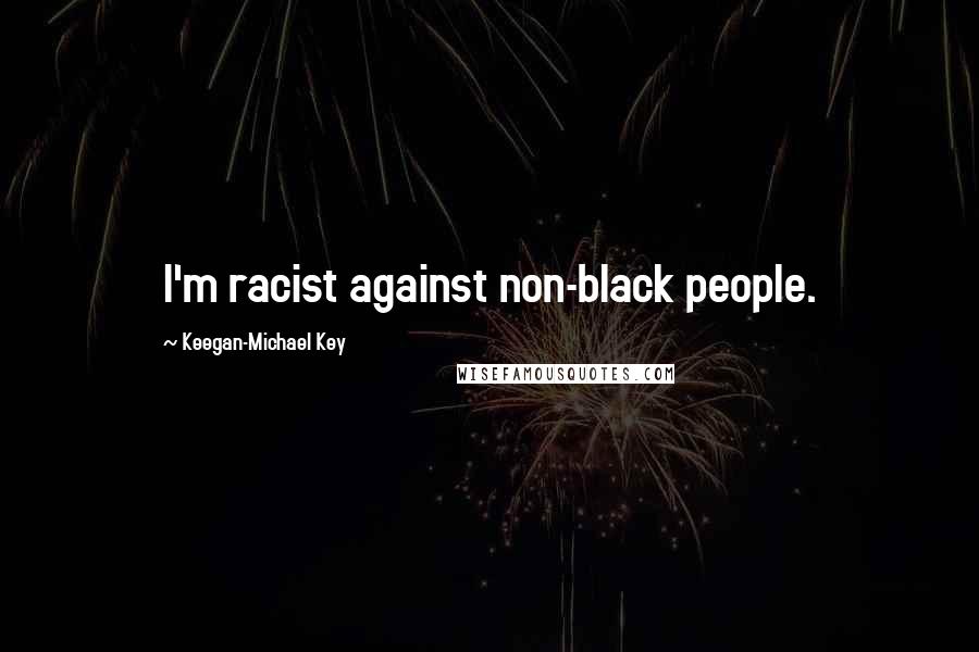 Keegan-Michael Key Quotes: I'm racist against non-black people.