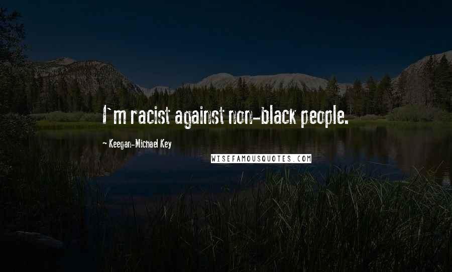 Keegan-Michael Key Quotes: I'm racist against non-black people.