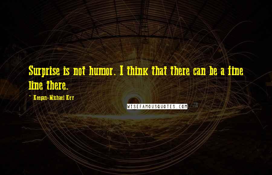 Keegan-Michael Key Quotes: Surprise is not humor. I think that there can be a fine line there.