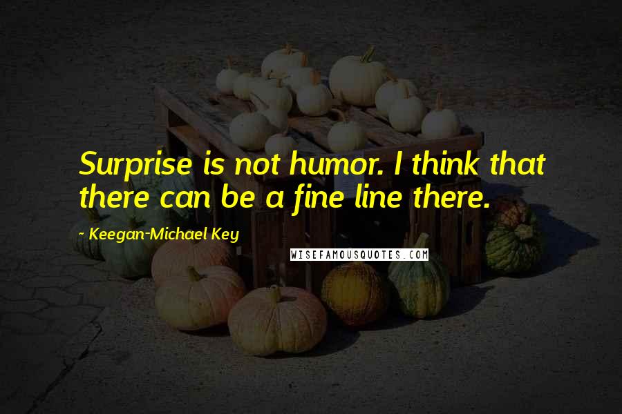 Keegan-Michael Key Quotes: Surprise is not humor. I think that there can be a fine line there.