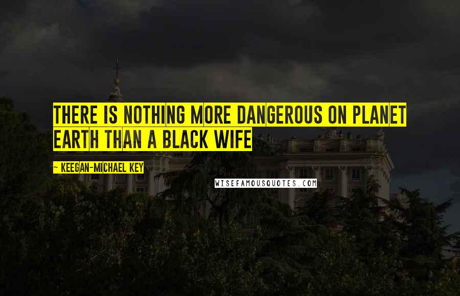 Keegan-Michael Key Quotes: There Is Nothing More Dangerous On Planet Earth Than A Black Wife