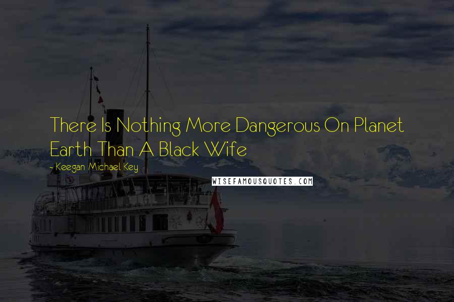 Keegan-Michael Key Quotes: There Is Nothing More Dangerous On Planet Earth Than A Black Wife