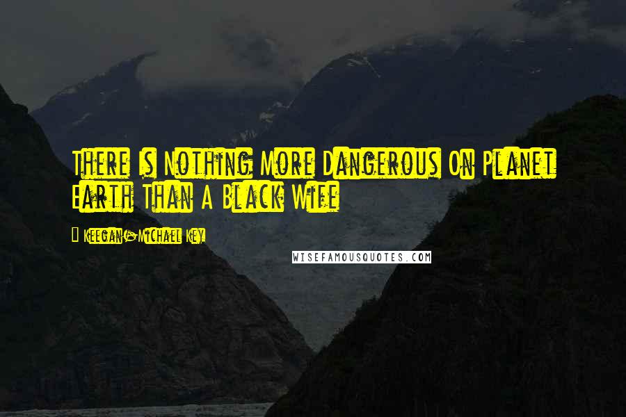 Keegan-Michael Key Quotes: There Is Nothing More Dangerous On Planet Earth Than A Black Wife