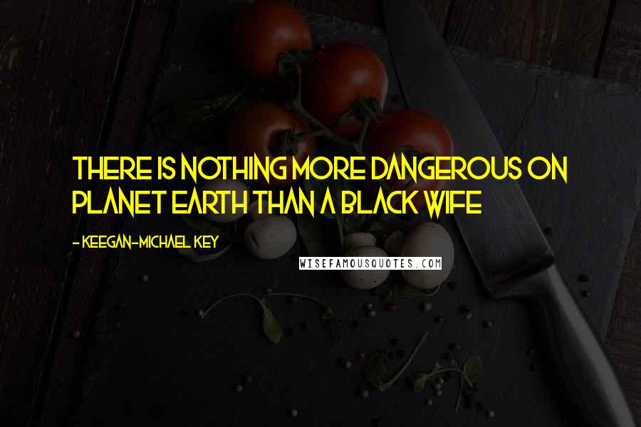 Keegan-Michael Key Quotes: There Is Nothing More Dangerous On Planet Earth Than A Black Wife