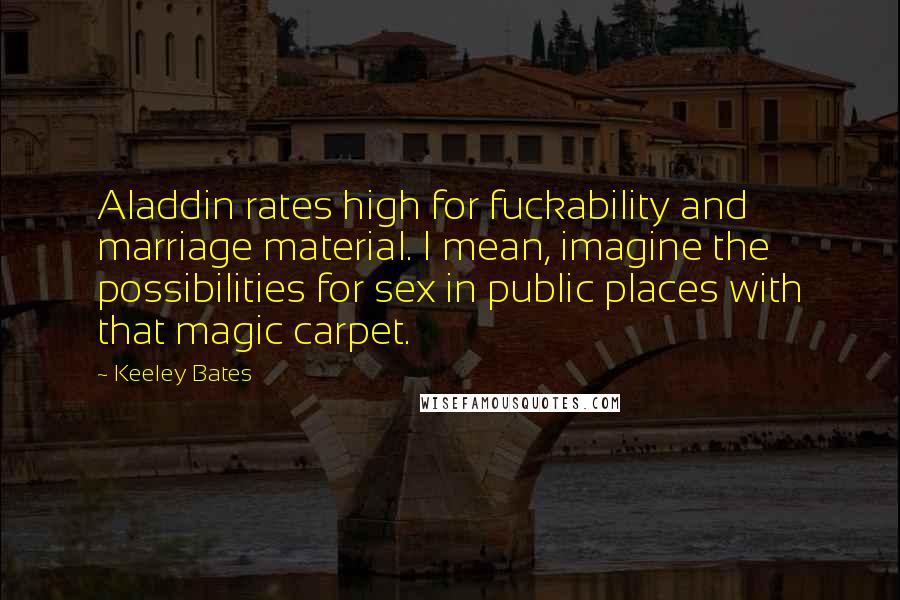 Keeley Bates Quotes: Aladdin rates high for fuckability and marriage material. I mean, imagine the possibilities for sex in public places with that magic carpet.