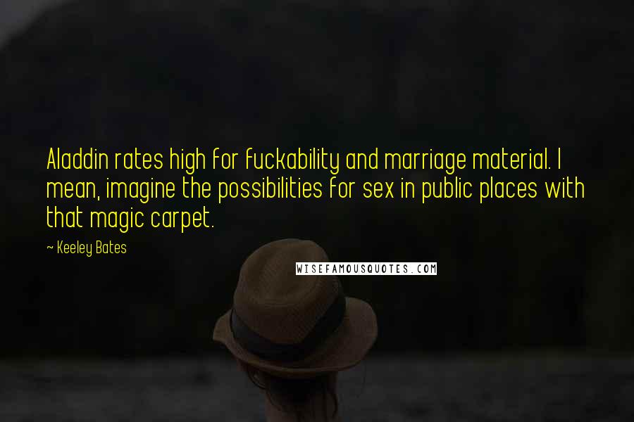 Keeley Bates Quotes: Aladdin rates high for fuckability and marriage material. I mean, imagine the possibilities for sex in public places with that magic carpet.