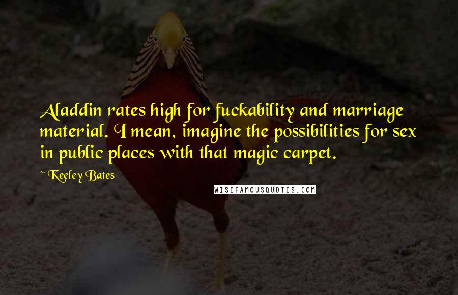 Keeley Bates Quotes: Aladdin rates high for fuckability and marriage material. I mean, imagine the possibilities for sex in public places with that magic carpet.