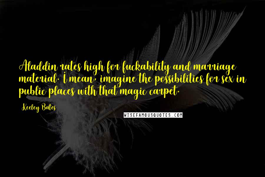 Keeley Bates Quotes: Aladdin rates high for fuckability and marriage material. I mean, imagine the possibilities for sex in public places with that magic carpet.