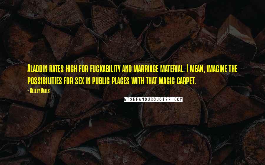 Keeley Bates Quotes: Aladdin rates high for fuckability and marriage material. I mean, imagine the possibilities for sex in public places with that magic carpet.