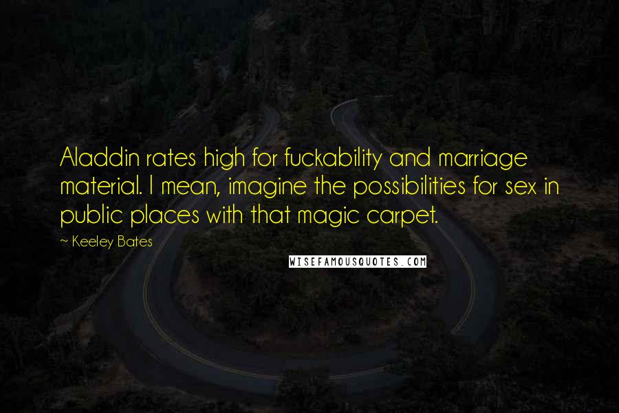 Keeley Bates Quotes: Aladdin rates high for fuckability and marriage material. I mean, imagine the possibilities for sex in public places with that magic carpet.