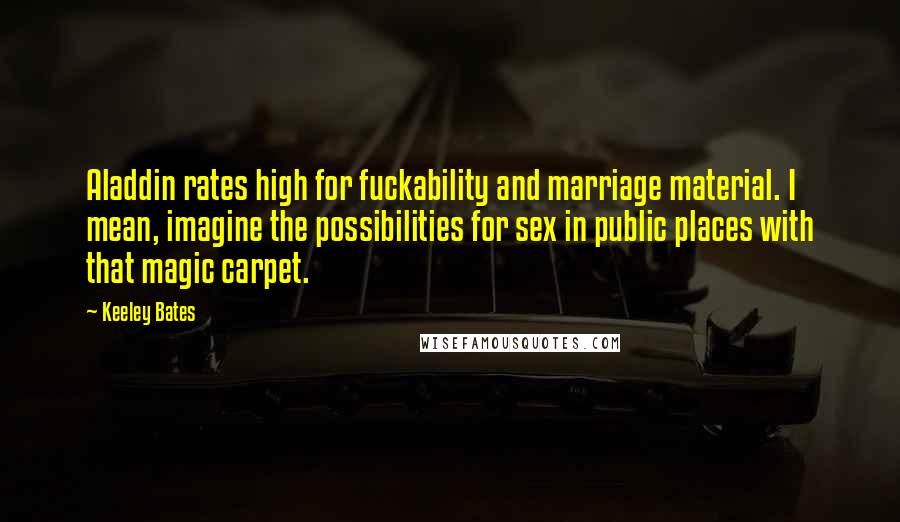 Keeley Bates Quotes: Aladdin rates high for fuckability and marriage material. I mean, imagine the possibilities for sex in public places with that magic carpet.