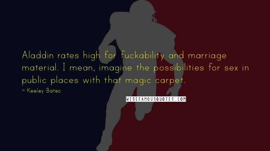 Keeley Bates Quotes: Aladdin rates high for fuckability and marriage material. I mean, imagine the possibilities for sex in public places with that magic carpet.