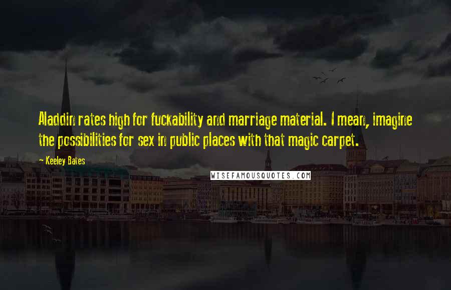 Keeley Bates Quotes: Aladdin rates high for fuckability and marriage material. I mean, imagine the possibilities for sex in public places with that magic carpet.