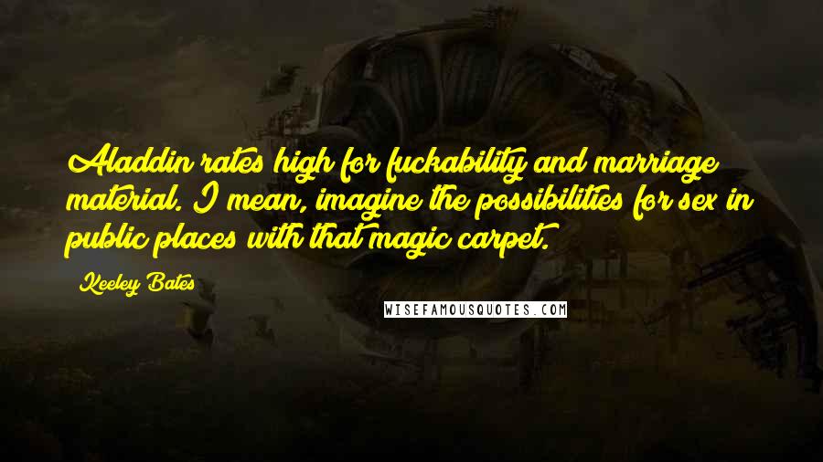 Keeley Bates Quotes: Aladdin rates high for fuckability and marriage material. I mean, imagine the possibilities for sex in public places with that magic carpet.