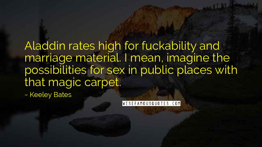 Keeley Bates Quotes: Aladdin rates high for fuckability and marriage material. I mean, imagine the possibilities for sex in public places with that magic carpet.