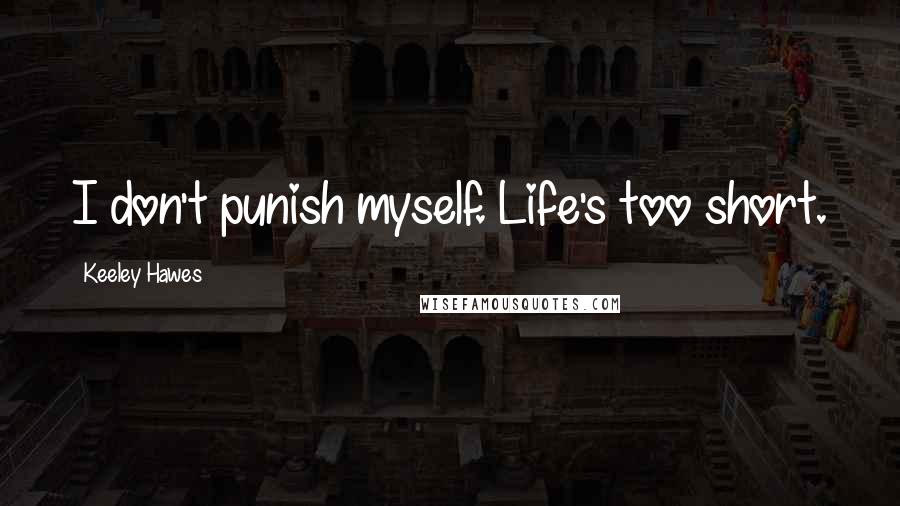 Keeley Hawes Quotes: I don't punish myself. Life's too short.