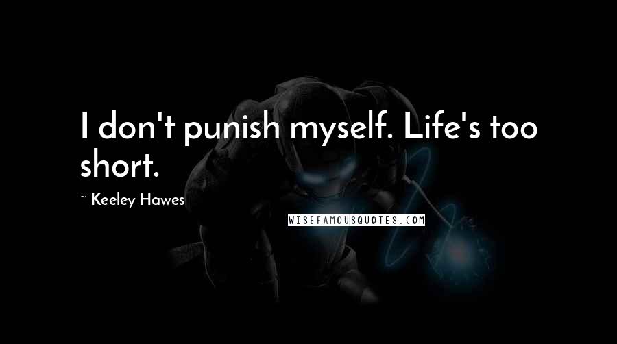 Keeley Hawes Quotes: I don't punish myself. Life's too short.