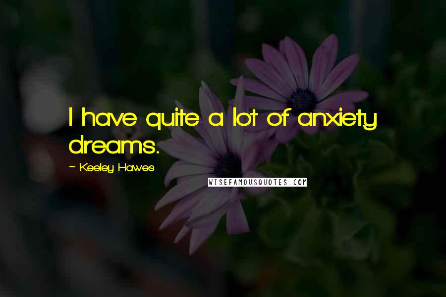 Keeley Hawes Quotes: I have quite a lot of anxiety dreams.