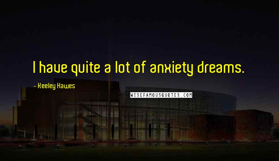 Keeley Hawes Quotes: I have quite a lot of anxiety dreams.