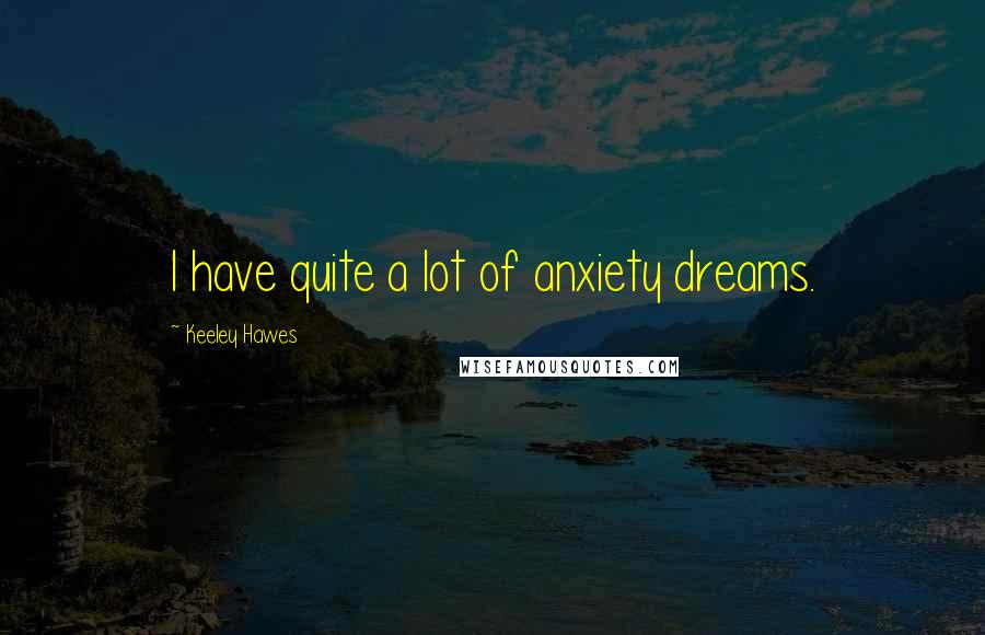 Keeley Hawes Quotes: I have quite a lot of anxiety dreams.