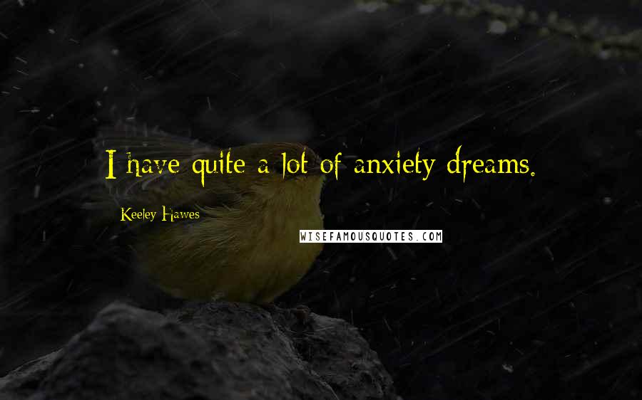 Keeley Hawes Quotes: I have quite a lot of anxiety dreams.