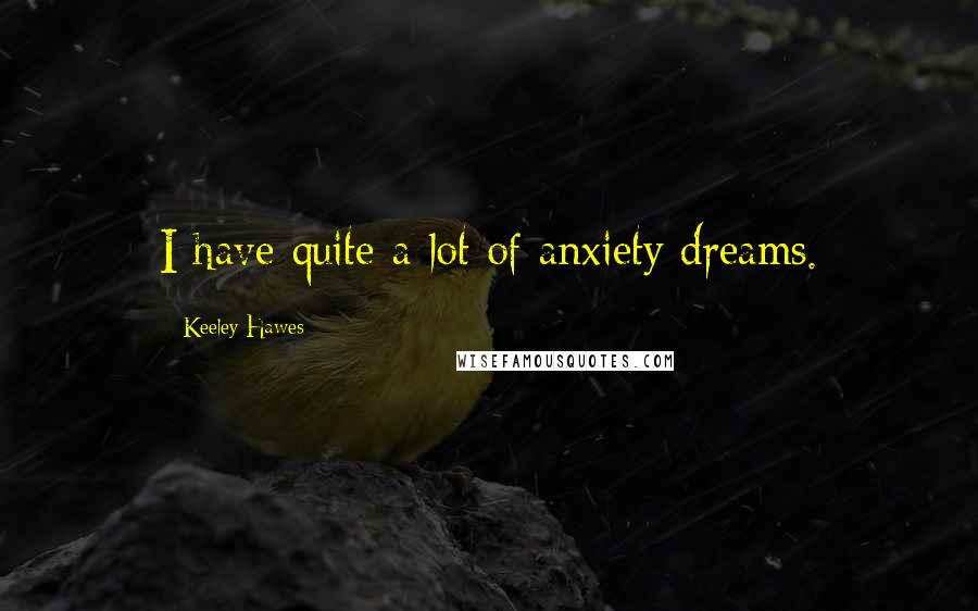 Keeley Hawes Quotes: I have quite a lot of anxiety dreams.