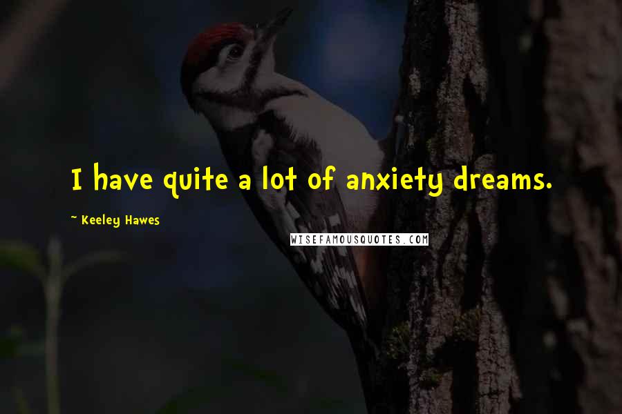 Keeley Hawes Quotes: I have quite a lot of anxiety dreams.