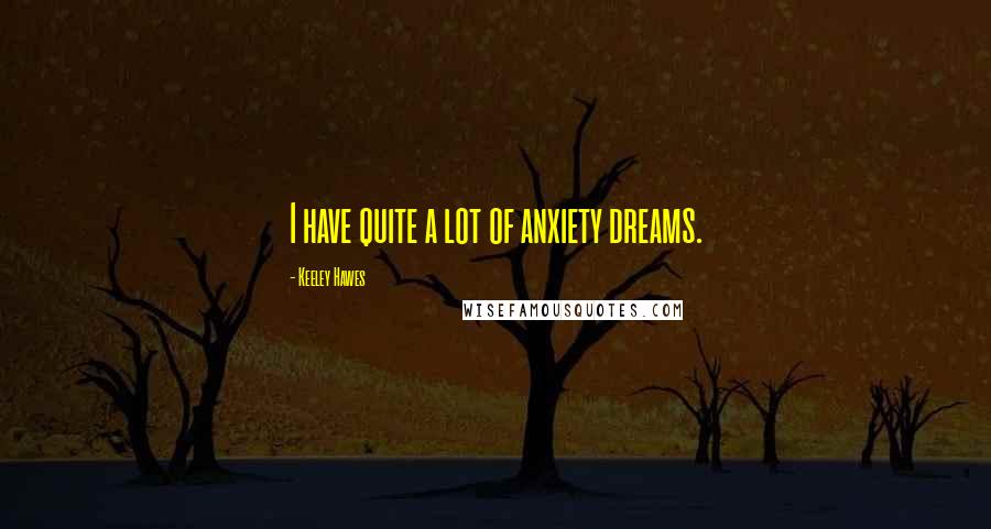 Keeley Hawes Quotes: I have quite a lot of anxiety dreams.