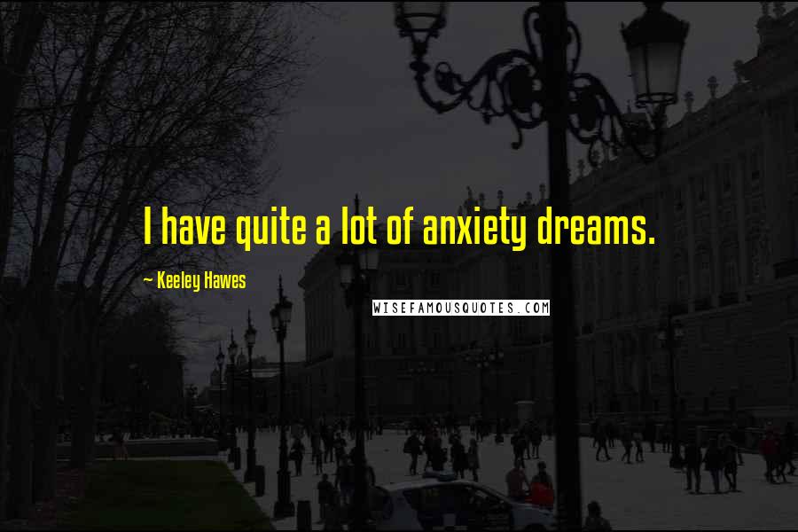 Keeley Hawes Quotes: I have quite a lot of anxiety dreams.