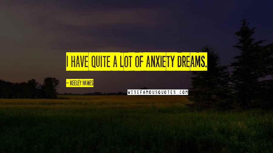 Keeley Hawes Quotes: I have quite a lot of anxiety dreams.