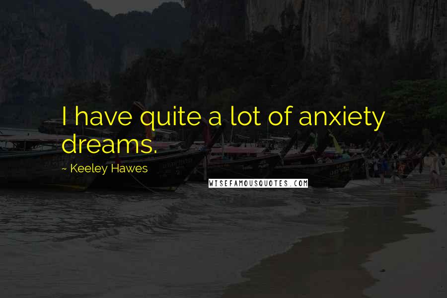 Keeley Hawes Quotes: I have quite a lot of anxiety dreams.