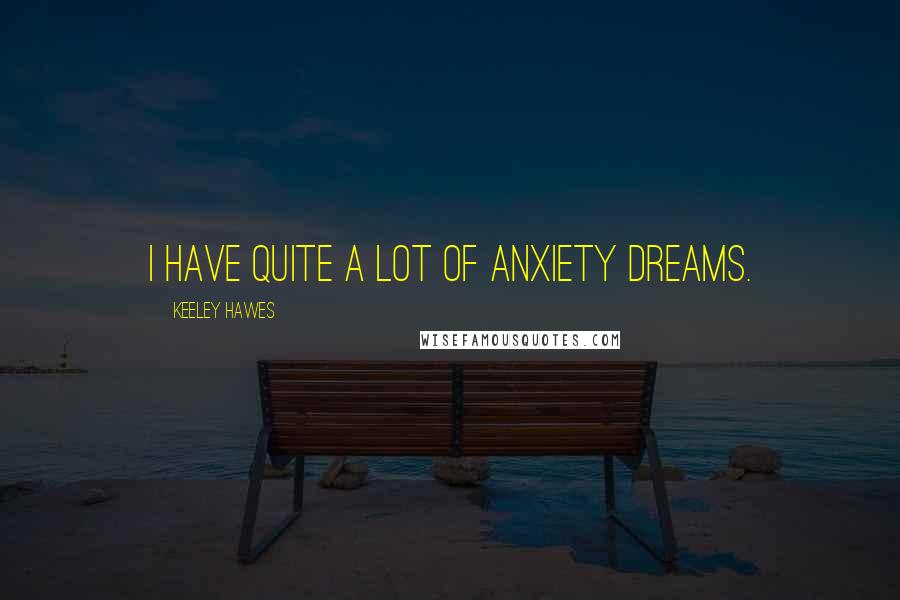 Keeley Hawes Quotes: I have quite a lot of anxiety dreams.