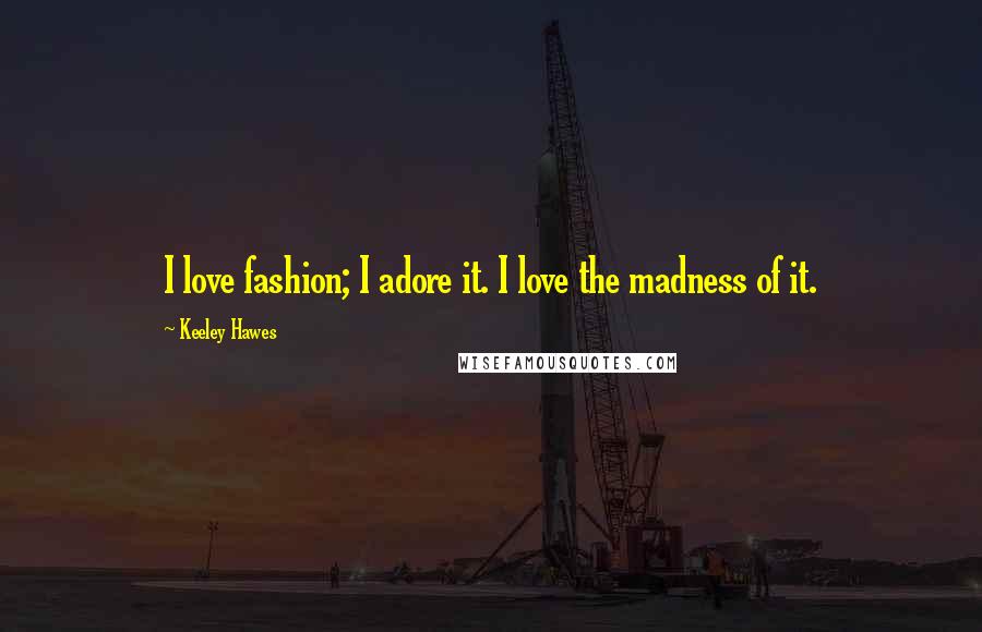 Keeley Hawes Quotes: I love fashion; I adore it. I love the madness of it.