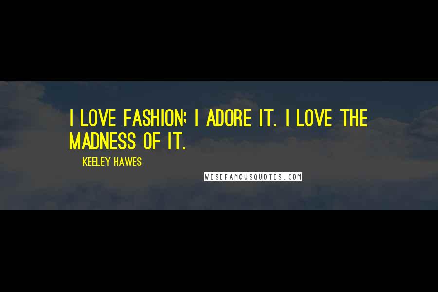 Keeley Hawes Quotes: I love fashion; I adore it. I love the madness of it.